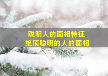 聪明人的面相特征 绝顶聪明的人的面相